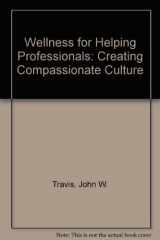 9780962588211-0962588210-Wellness for Helping Professionals: Creating Compassionate Culture
