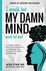 9781952719226-1952719224-I would, but MY DAMN MIND won't let me!: A Simple Guide to Help You Understand and Manage Your Complex Thoughts and Feelings (Words of Wisdom for Healing)