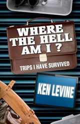 9781460979235-1460979230-Where the Hell Am I?: Trips I Have Survived