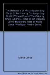 9780819563279-0819563277-The Rehearsal of Misunderstanding: Three Collections by Contemporary Greek Women Poets―The Cake by Rhea Galanaki, Tales of the Deep by Jenny Mastoraki, Hers by Maria Laina (Wesleyan Poetry Series)