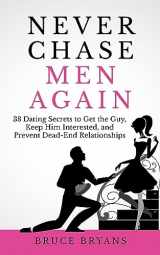9781514128381-1514128381-Never Chase Men Again: 38 Dating Secrets To Get The Guy, Keep Him Interested, And Prevent Dead-End Relationships (Smart Dating Books for Women)