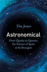 9781472144324-1472144325-Astronomical: From Quark-stars to Wormholes, the Weird Science of Our Universe