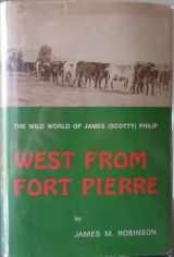 9780870260322-0870260324-West from Fort Pierre;: The wild world of James (Scotty) Philip, (Great West and Indian series)