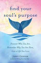 9781573246866-1573246867-Find Your Soul's Purpose: Discover Who You Are, Remember Why You Are Here, Live a Life You Love (Find Your Purpose in Life)