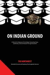 9781641139007-1641139005-On Indian Ground: The Northwest (On Indian Ground: A Return to Indigenous Knowledge-Generating Hope, Leadership and Sovereignty through Education)