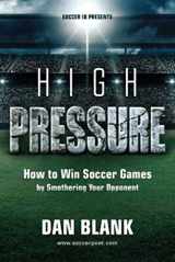 9780989697774-0989697770-Soccer iQ Presents... High Pressure: How to Win Soccer Games by Smothering Your Opponent