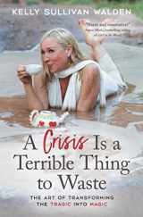 9781582708812-1582708819-A Crisis Is a Terrible Thing to Waste: The Art of Transforming the Tragic into Magic