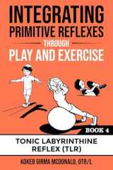 9781734214338-1734214333-Integrating Primitive Reflexes Through Play and Exercise: An Interactive Guide to the Tonic Labyrinthine Reflex (TLR) (Reflex Integration Through Play)