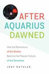 9781469632902-146963290X-After Aquarius Dawned: How the Revolutions of the Sixties Became the Popular Culture of the Seventies
