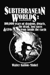 9781978232099-1978232098-Subterranean Worlds: 100,000 Years of Dragons, Dwarfs, the Dead, Lost Races, and UFOs from Inside the Earth