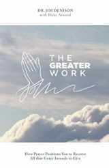 9781736499610-1736499610-The Greater Work: How Prayer Positions You to Receive All that Grace Intends to Give