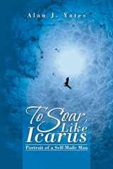 9781490734033-1490734031-To Soar, Like Icarus: Portrait of a Self-Made Man