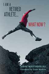 9780998692401-0998692409-I Am A Retired Athlete...What Now?: The Five Secrets of Winning in Life Beyond Sport (Transition...What Now?)
