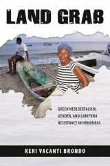 9780816530212-0816530211-Land Grab: Green Neoliberalism, Gender, and Garifuna Resistance in Honduras