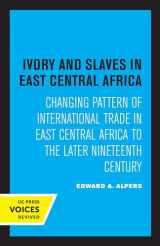 9780520307537-0520307534-Ivory and Slaves in East Central Africa: Changing Pattern of International Trade in East Central Africa to the Later Nineteenth Century