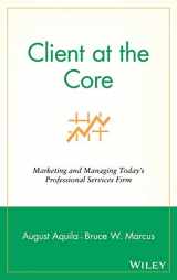 9780471453130-0471453137-Client at the Core: Marketing and Managing Today's Professional Services Firm