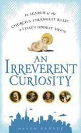 9781592404544-1592404545-An Irreverent Curiosity: In Search of the Church's Strangest Relic in Italy's Oddest Town
