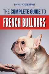 9781724704832-1724704834-The Complete Guide to French Bulldogs: Everything you need to know to bring home your first French Bulldog Puppy