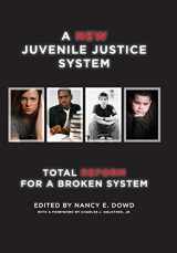 9781479898800-1479898805-A New Juvenile Justice System: Total Reform for a Broken System (Families, Law, and Society, 6)