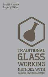 9781643890715-1643890719-Traditional Glass Working Methods With Blowing, Heat, And Abrasion (Legacy Edition): Classic Approaches for Manufacture And Equipment (Hasluck's Traditional Skills Library)