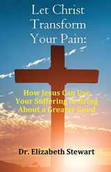 9781916596290-1916596290-Let Christ Transform Your Pain: How Jesus Can Use Your Suffering to Bring About a Greater Good