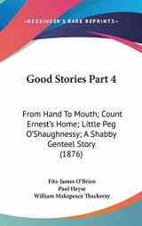 9780548942734-0548942730-Good Stories Part 4: From Hand To Mouth; Count Ernest's Home; Little Peg O'Shaughnessy; A Shabby Genteel Story (1876)