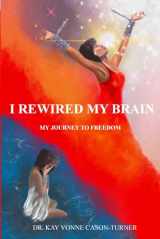 9781949433326-1949433323-I Rewired My Brain: My Journey To Freedom (I Rewired My Brain Series)