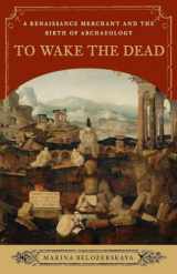 9780393349627-0393349624-To Wake the Dead: A Renaissance Merchant and the Birth of Archaeology