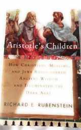 9780965800846-0965800849-Aristotle's Children: How Christians, Muslims, and Jews Rediscovered Ancient Wisdom and Illuminated the Dark Ages