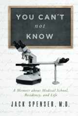 9780578927855-0578927853-You Can't not Know: A Memoir about Medical School, Residency, and Life (Jack Spenser, M.D.)