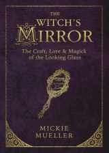 9780738747910-0738747912-The Witch's Mirror: The Craft, Lore & Magick of the Looking Glass (The Witch's Tools Series, 4)