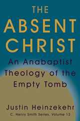 9781680270143-1680270141-The Absent Christ: An Anabaptist Theology of the Empty Tomb (C. Henry Smith)