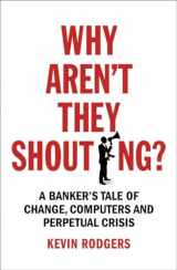9781847941527-1847941524-Why Aren't They Shouting?: A Banker’s Tale of Change, Computers and Perpetual Crisis