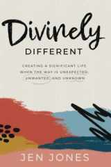 9781955362153-1955362157-Divinely Different: Creating a Significant Life When the Way is Unexpected, Unwanted, and Unknown