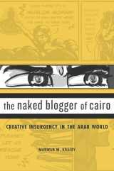 9780674737082-0674737083-The Naked Blogger of Cairo: Creative Insurgency in the Arab World