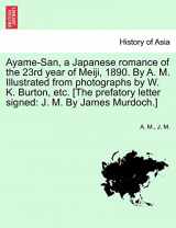 9781240867202-1240867204-Ayame-San, a Japanese Romance of the 23rd Year of Meiji, 1890. by A. M. Illustrated from Photographs by W. K. Burton, Etc. [The Prefatory Letter Signed: J. M. by James Murdoch.]