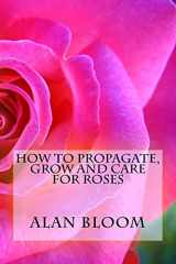 9781542736879-1542736870-How to Propagate, Grow and Care For Roses: Old Fashioned Know-How for Modern Day Growers