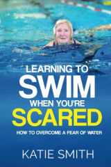 9780992436360-0992436362-Learning To Swim When You're Scared: How To Overcome A Fear Of Water
