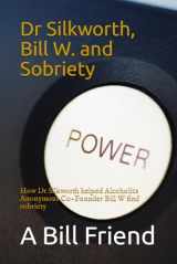 9781717702227-1717702228-Dr Silkworth, Bill W. and Sobriety: How Dr Silkworth helped Alcoholics Anonymous Co-Founder Bill W find sobriety