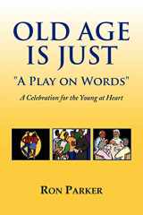 9781436360722-1436360722-Old Age is Just ''A Play on Words'': A Celebration for the Young at Heart