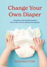9780996814669-0996814663-Change Your Own Diaper: A Bachelor with No Kids Explains How to Be a Parent without Screwing Up