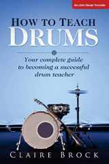 9781492133308-1492133302-How To Teach Drums: Your complete guide to becoming a successful drum teacher