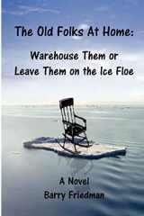 9780557521814-0557521815-The Old Folks at Home: Warehouse Them or Leave Them on the Ice floe
