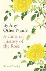 9780861540525-0861540522-By Any Other Name: A Cultural History of the Rose