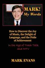 9780984767915-0984767916-Mark! My Words: How to Discover the Joy of Music, the Delight of Language, and the Pride of Achievement in the Age of Trash Talk and MTV