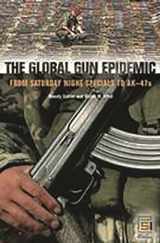 9780275982560-0275982564-The Global Gun Epidemic: From Saturday Night Specials to AK-47s (Praeger Security International)
