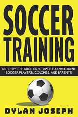 9781717175052-1717175058-Soccer Training: A Step-by-Step Guide on 14 Topics for Intelligent Soccer Players, Coaches, and Parents (Understand Soccer)