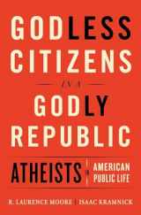 9780393254969-0393254968-Godless Citizens in a Godly Republic: Atheists in American Public Life