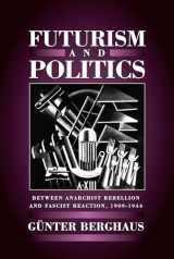9781571818676-1571818677-Futurism and Politics: Between Anarchist Rebellion and Fascist Reaction, 1909-1944 (Cmas Border & Migration Studies)