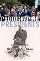 9780252085789-0252085787-Photographic Presidents: Making History from Daguerreotype to Digital (Volume 1)
